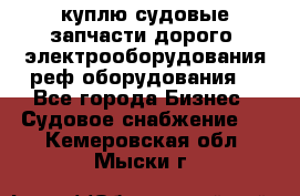 куплю судовые запчасти дорого.!электрооборудования!реф оборудования! - Все города Бизнес » Судовое снабжение   . Кемеровская обл.,Мыски г.